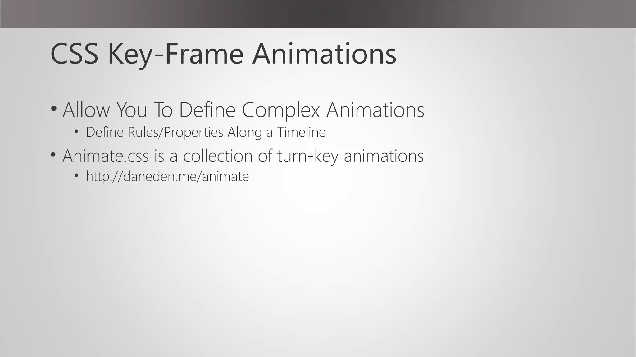 CSS Key-Frame Animations
• Allow You To Define Complex Animations
• Define Rules/Properties Along a Timeline
• Animate.css is a collection of turn-key animations
• http://daneden.me/animate
 