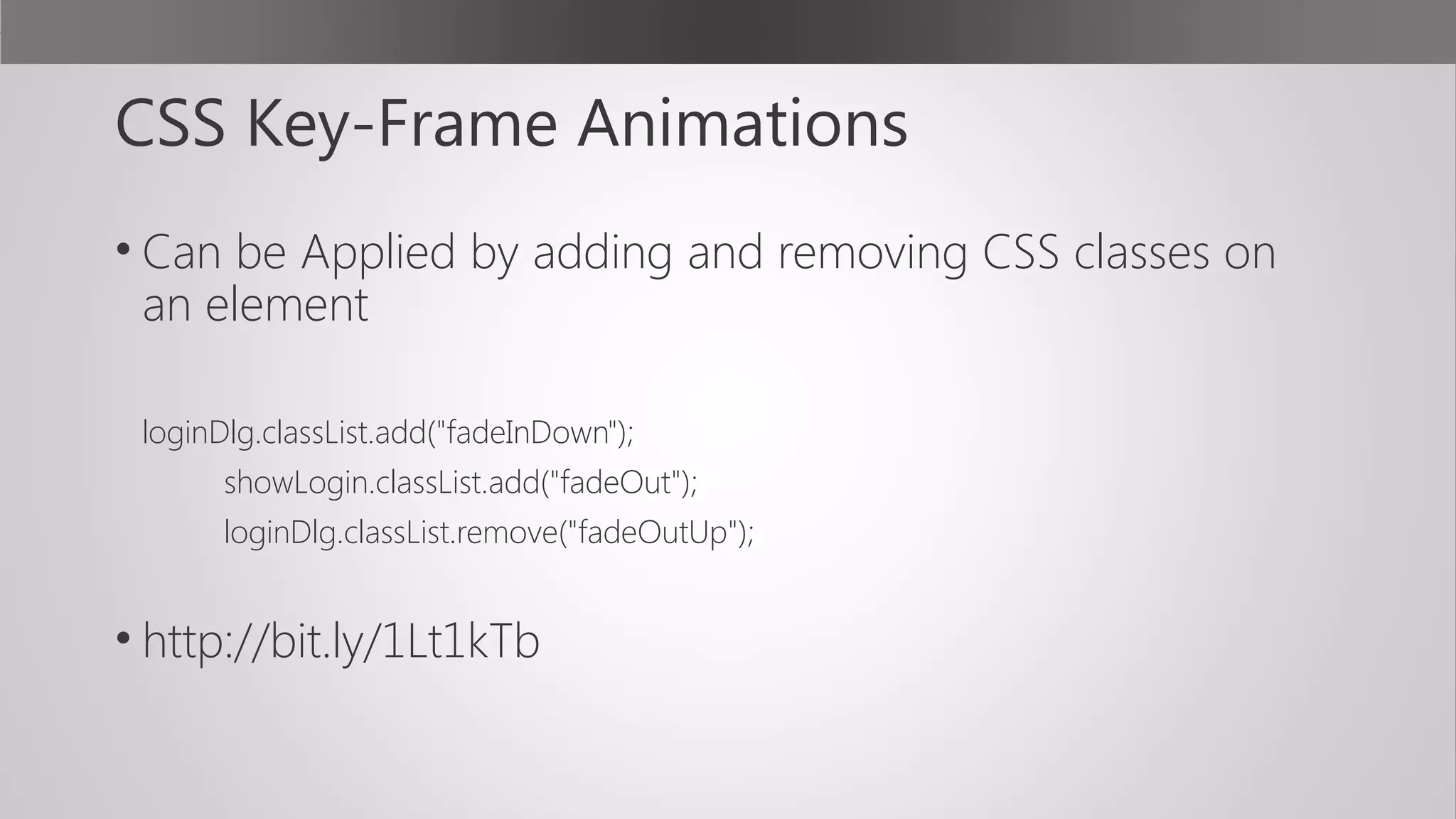 CSS Key-Frame Animations
• Can be Applied by adding and removing CSS classes on
an element
loginDlg.classList.add("fadeInDown");
showLogin.classList.add("fadeOut");
loginDlg.classList.remove("fadeOutUp");
• http://bit.ly/1Lt1kTb
 