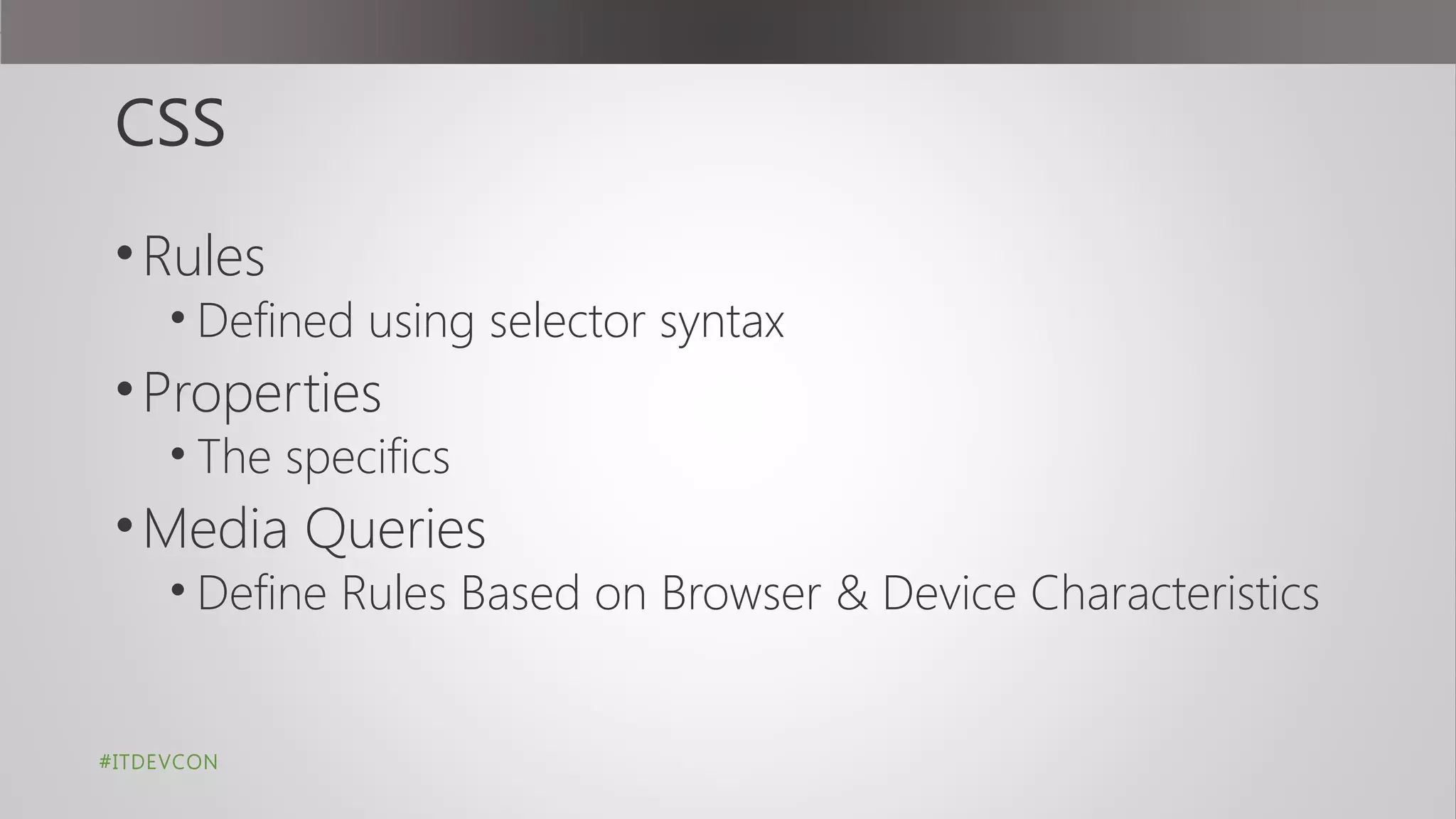 CSS
•Rules
• Defined using selector syntax
•Properties
• The specifics
•Media Queries
• Define Rules Based on Browser & Device Characteristics
#ITDEVCON
 