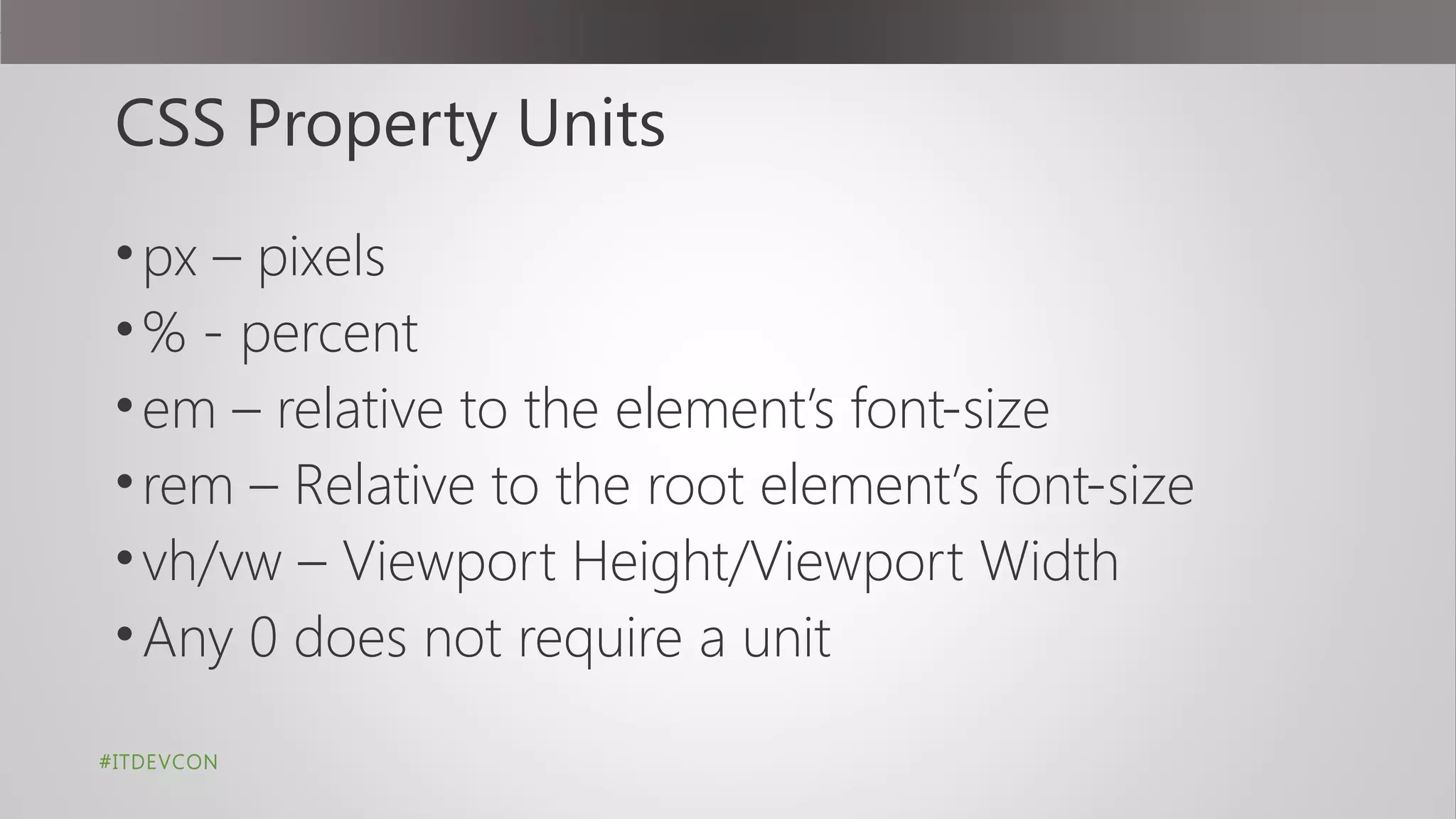 CSS Property Units
•px – pixels
•% - percent
•em – relative to the element’s font-size
•rem – Relative to the root element’s font-size
•vh/vw – Viewport Height/Viewport Width
•Any 0 does not require a unit
#ITDEVCON
 