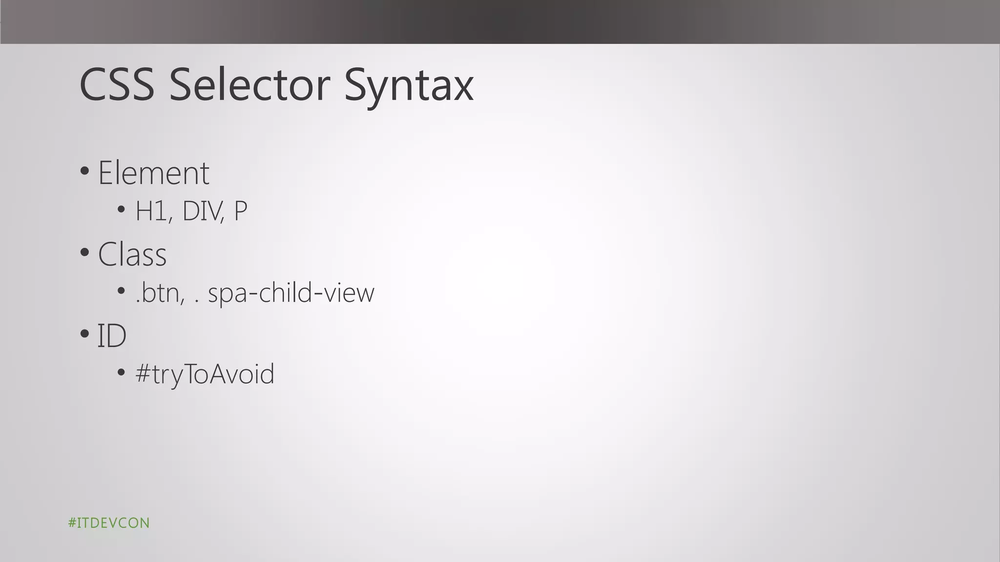 CSS Selector Syntax
• Element
• H1, DIV, P
• Class
• .btn, . spa-child-view
• ID
• #tryToAvoid
#ITDEVCON
 