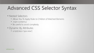 Advanced CSS Selector Syntax
• Nested Selectors
• Allows You To Apply Rules to Children of Matched Elements
• .main-content p
• Be careful to avoid complexity
• Dynamic By Attributes
• script[class='spa-view']
#ITDEVCON
 