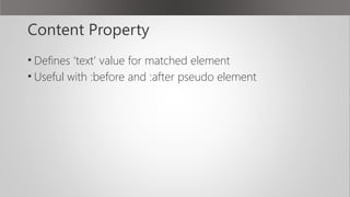 Content Property
• Defines ‘text’ value for matched element
• Useful with :before and :after pseudo element
 