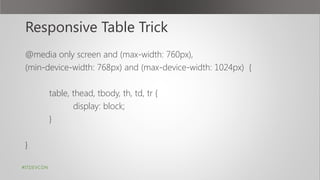 Responsive Table Trick
@media only screen and (max-width: 760px),
(min-device-width: 768px) and (max-device-width: 1024px) {
table, thead, tbody, th, td, tr {
display: block;
}
}
#ITDEVCON
 