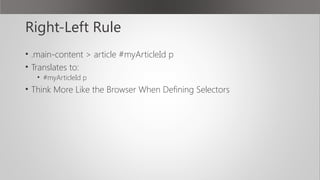 Right-Left Rule
• .main-content > article #myArticleId p
• Translates to:
• #myArticleId p
• Think More Like the Browser When Defining Selectors
 