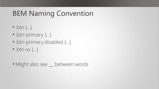 BEM Naming Convention
• .btn {…}
• .btn-primary {…}
• .btn-primary:disabled {…}
• .btn-xs {…}
• Might also see __ between words
 