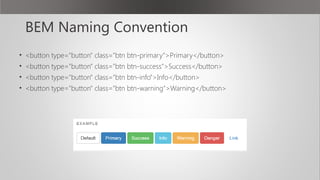 BEM Naming Convention
• <button type="button" class="btn btn-primary">Primary</button>
• <button type="button" class="btn btn-success">Success</button>
• <button type="button" class="btn btn-info">Info</button>
• <button type="button" class="btn btn-warning">Warning</button>
 