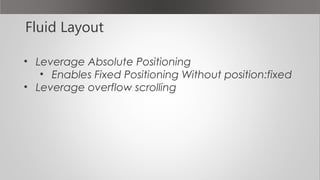 Fluid Layout
• Leverage Absolute Positioning
• Enables Fixed Positioning Without position:fixed
• Leverage overflow scrolling
 