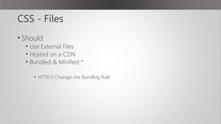 CSS - Files
• Should
• Use External Files
• Hosted on a CDN
• Bundled & Minified *
• HTTP/2 Changes the Bundling Rule
 