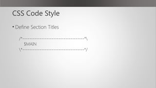 CSS Code Style
• Define Section Titles
/*------------------------------------*
$MAIN
*------------------------------------*/
 