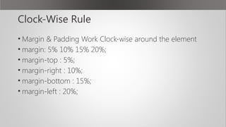 Clock-Wise Rule
• Margin & Padding Work Clock-wise around the element
• margin: 5% 10% 15% 20%;
• margin-top : 5%;
• margin-right : 10%;
• margin-bottom : 15%;
• margin-left : 20%;
 