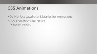 CSS Animations
• Do Not Use JavaScript Libraries for Animations
• CSS Animations are Native
• Run on the GPU
 