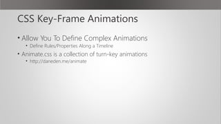 CSS Key-Frame Animations
• Allow You To Define Complex Animations
• Define Rules/Properties Along a Timeline
• Animate.css is a collection of turn-key animations
• http://daneden.me/animate
 