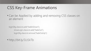 CSS Key-Frame Animations
• Can be Applied by adding and removing CSS classes on
an element
loginDlg.classList.add("fadeInDown");
showLogin.classList.add("fadeOut");
loginDlg.classList.remove("fadeOutUp");
• http://bit.ly/1Lt1kTb
 