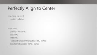 Perfectly Align to Center
.my-class-parent {
position:relative;
}
.my-class {
position:absolute;
top:50%;
left:50%;
-webkit-transform:translate(-50%, -50%);
transform:translate(-50%, -50%);
}
 