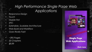 High Performance Single Page Web
Applications
• Responsive Design
• Touch
• Mobile First
• SPA
• Extensible, Scalable Architecture
• Web Build and Workflow
• Goes Really Fast!
• ~395 Pages
• 20 Chapters
• $9.99
 