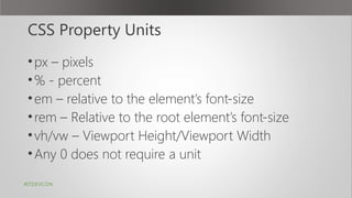 CSS Property Units
•px – pixels
•% - percent
•em – relative to the element’s font-size
•rem – Relative to the root element’s font-size
•vh/vw – Viewport Height/Viewport Width
•Any 0 does not require a unit
#ITDEVCON
 