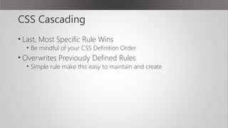 CSS Cascading
• Last, Most Specific Rule Wins
• Be mindful of your CSS Definition Order
• Overwrites Previously Defined Ru...
