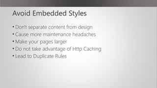 Avoid Embedded Styles
• Don't separate content from design
• Cause more maintenance headaches
• Make your pages larger
• D...