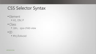 CSS Selector Syntax
• Element
• H1, DIV, P
• Class
• .btn, . spa-child-view
• ID
• #tryToAvoid
#ITDEVCON
 