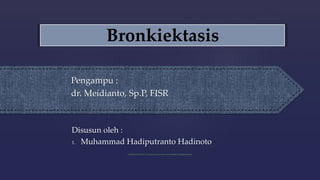 Bronkiektasis
Pengampu :
dr. Meidianto, Sp.P, FISR
Disusun oleh :
1. Muhammad Hadiputranto Hadinoto
 