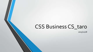 CSS Business CS_taro
2015/11/18
 