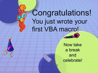 Congratulations! 
You just wrote your 
first VBA macro! 
Now take 
a break 
and 
celebrate! 
 