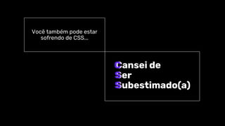 Cansei de
Ser
Subestimado(a)
C
S
S
Você também pode estar
sofrendo de CSS...
 