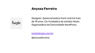 Designer, desenvolvedora front-end há mais
de 10 anos. Co-fundadora do estúdio Haste.
Organizadora da Comunidade WordPress.
hastedesign.com.br
@anyssaferreira
Anyssa Ferreira
 
