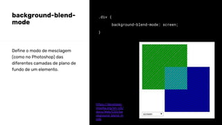 background-blend-
mode
.div {
background-blend-mode: screen;
}
Define o modo de mesclagem
(como no Photoshop) das
diferentes camadas de plano de
fundo de um elemento.
https://developer.
mozilla.org/en-US/
docs/Web/CSS/ba
ckground-blend-m
ode
 