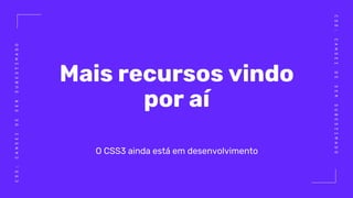 CSS:CANSEIDESERSUBESTIMADO
CSS:CANSEIDESERSUBESTIMADO
Mais recursos vindo
por aí
O CSS3 ainda está em desenvolvimento
 