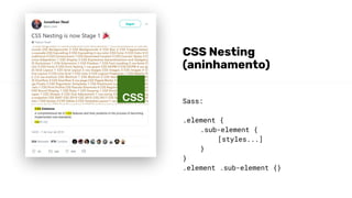 Sass:
.element {
.sub-element {
[styles...]
}
}
.element .sub-element {}
CSS Nesting
(aninhamento)
 