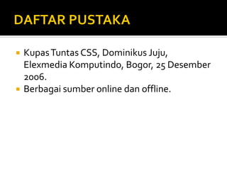 Kupas Tuntas CSS, Dominikus Juju, Elexmedia Komputindo, Bogor, 25 Desember 2006. 
Berbagai sumber online dan offline. 