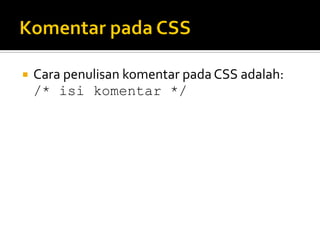 Cara penulisan komentar pada CSS adalah: 
/* isi komentar */  