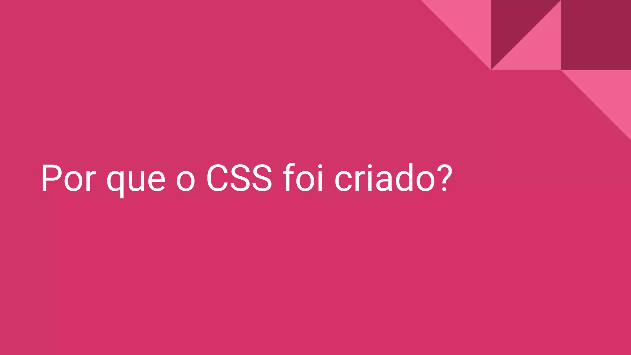 Por que o CSS foi criado?
 