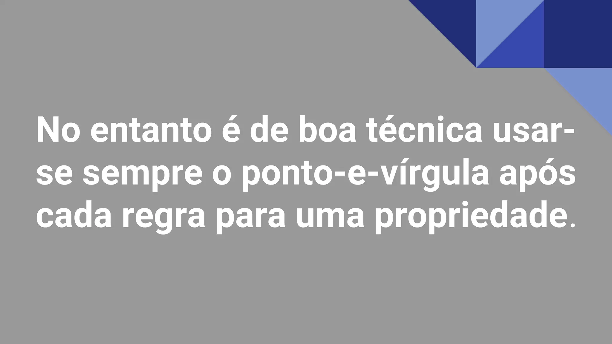 No entanto é de boa técnica usar-
se sempre o ponto-e-vírgula após
cada regra para uma propriedade.
 