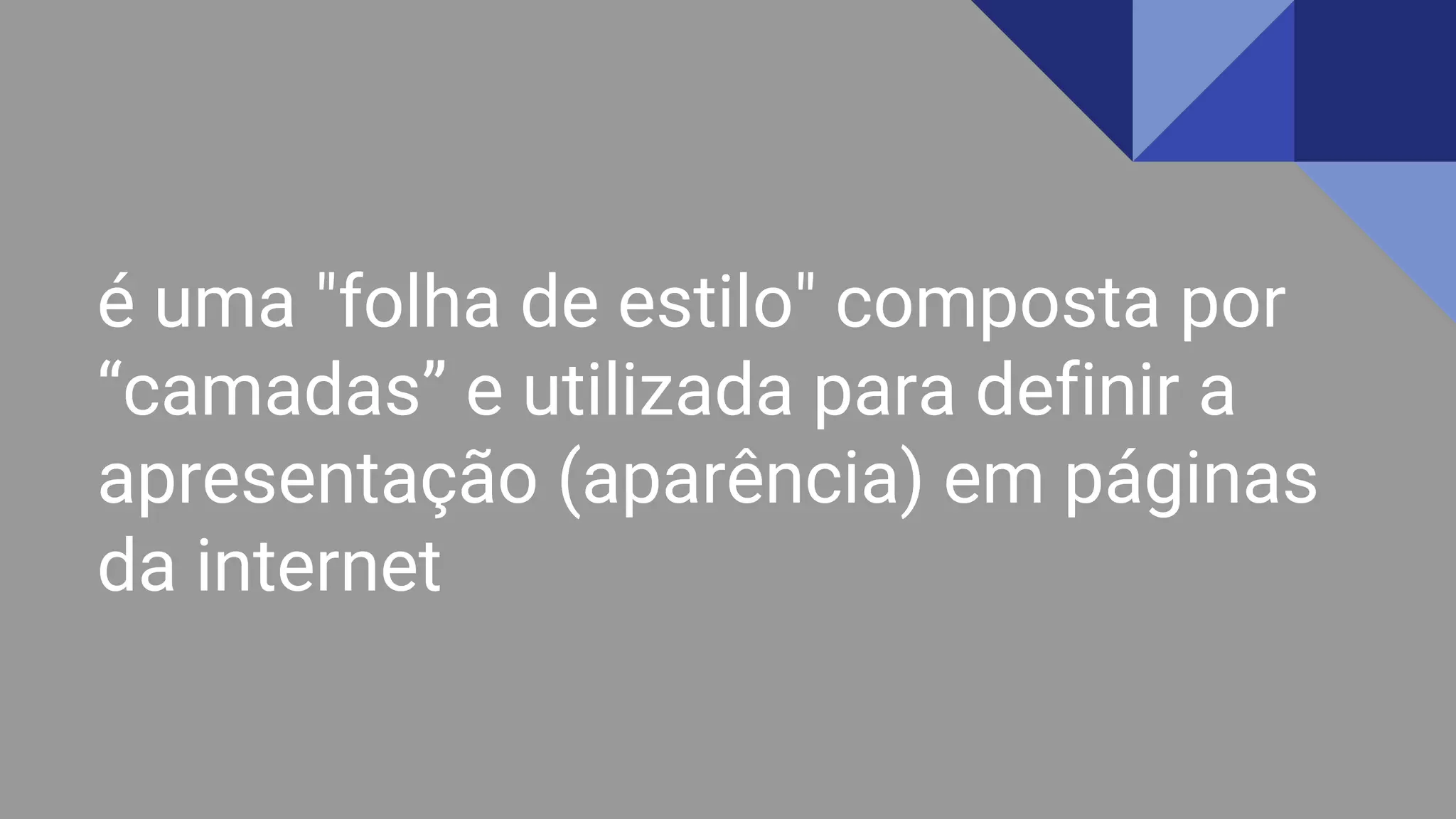 é uma "folha de estilo" composta por
“camadas” e utilizada para definir a
apresentação (aparência) em páginas
da internet
 