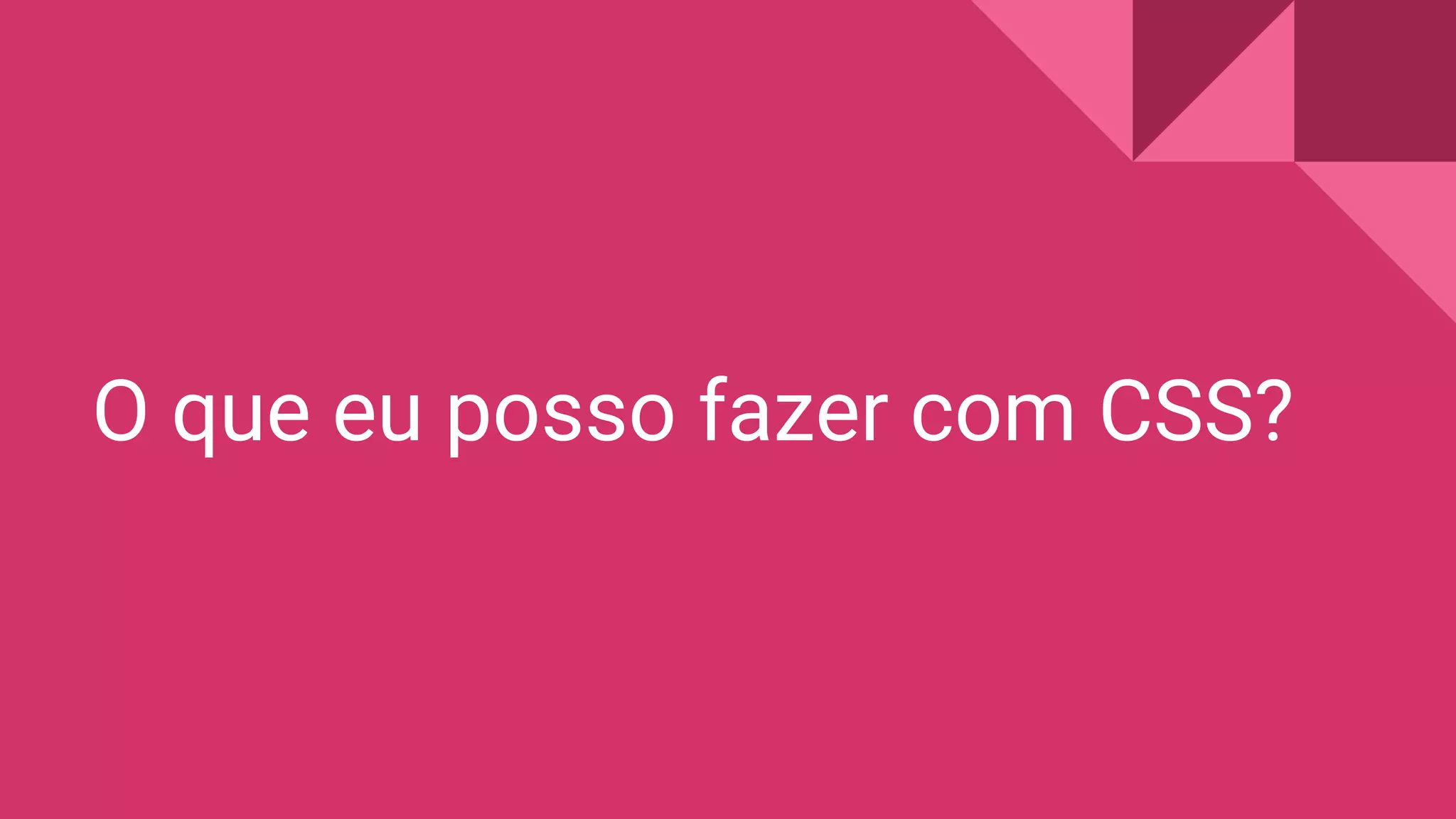 O que eu posso fazer com CSS?
 
