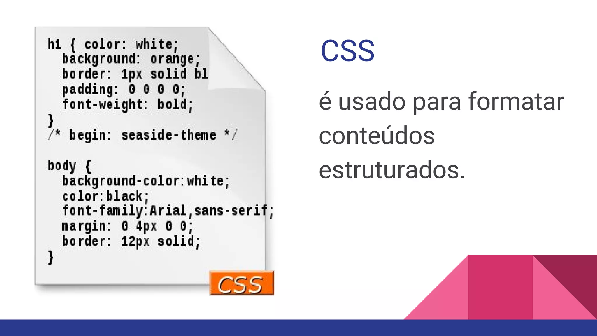 CSS
é usado para formatar
conteúdos
estruturados.
 