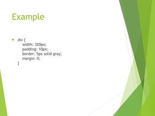 Example
 div {
width: 320px;
padding: 10px;
border: 5px solid gray;
margin: 0;
}
 