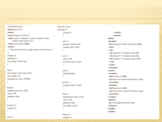 <!DOCTYPE html>
<html lang="en">
<head>
<meta charset="UTF-8">
<meta name="viewport" content="width=device-
width, initial-scale=1.0">
<title>Document</title>
<style>
/* Universal Selector to apply styles to all elements */
* {
margin: 0;
padding: 0;
box-sizing: border-box;
}
body {
font-family: Arial, sans-serif;
line-height: 1.6;
background-color: #f0f0f0;
}
header {
background-color: #333;
color: #fff;
padding: 10px;
}
header h1 {
margin: 0;
}
nav ul {
list-style: none;
padding: 0;
margin: 0;
}
nav li {
display: inline-block;
margin-right: 20px;
}
nav a {
color: #fff;
text-decoration: none;
}
main {
padding: 20px;
}
section {
margin-bottom: 30px;
}
footer {
background-color: #333;
color: #fff;
padding: 10px;
text-align: center;
}
footer p {
margin: 0;
}
</style>
</head>
<body>
<header>
<h1>Welcome to Web Tech Class</h1>
<nav>
<ul>
<li><a href="#">Home</a></li>
<li><a href="#">About</a></li>
<li><a href="#">Contact</a></li>
</ul>
</nav>
</header>
<main>
<section>
<h2>Section 1</h2>
<p>This is the content of Section 1.</p>
</section>
<section>
<h2>Section 2</h2>
<p>This is the content of Section 2.</p>
</section>
</main>
<footer>
<p>© All rights reserved.</p>
</footer>
</body>
</html>
 