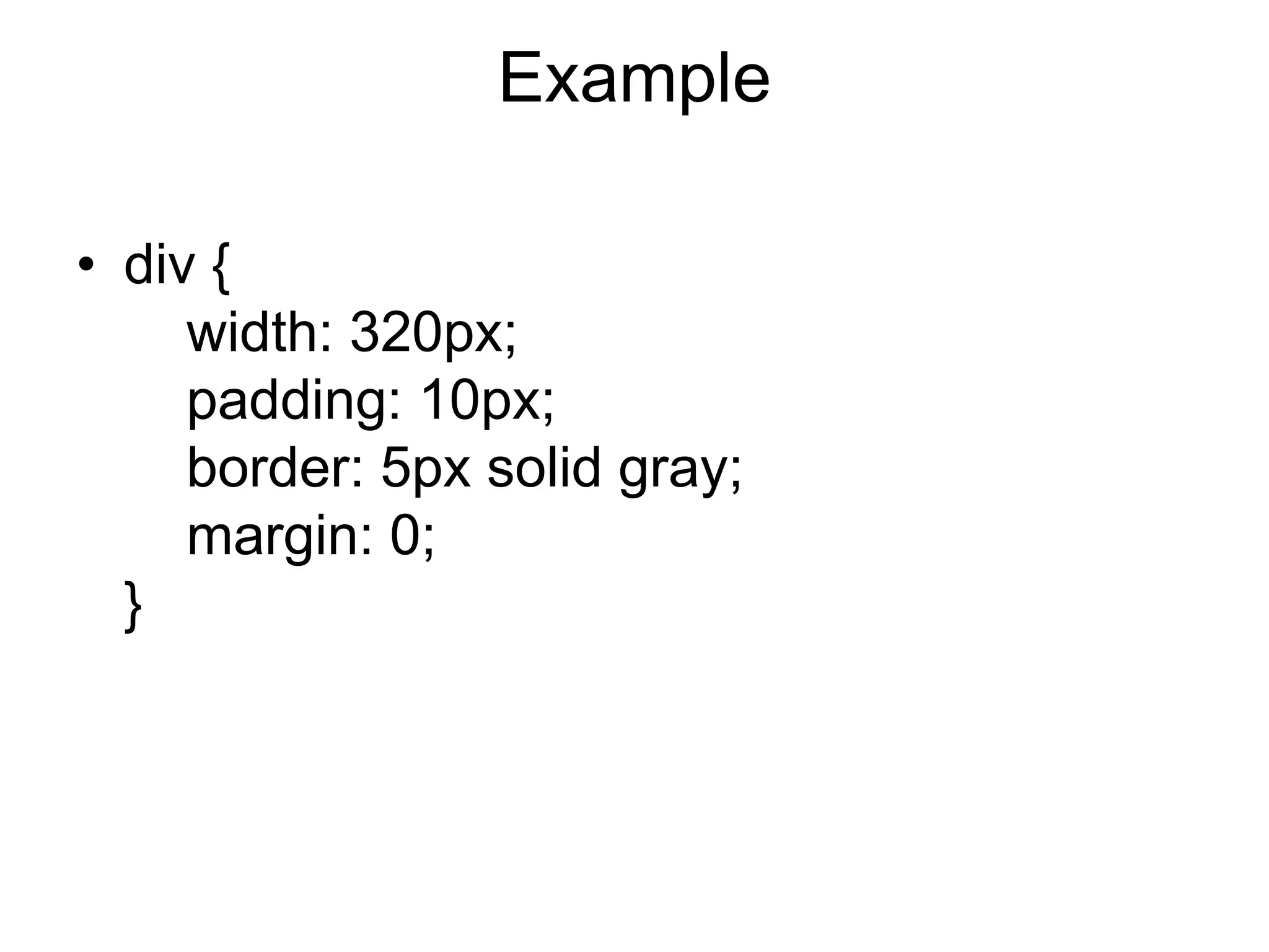 Example
• div {
width: 320px;
padding: 10px;
border: 5px solid gray;
margin: 0;
}
 