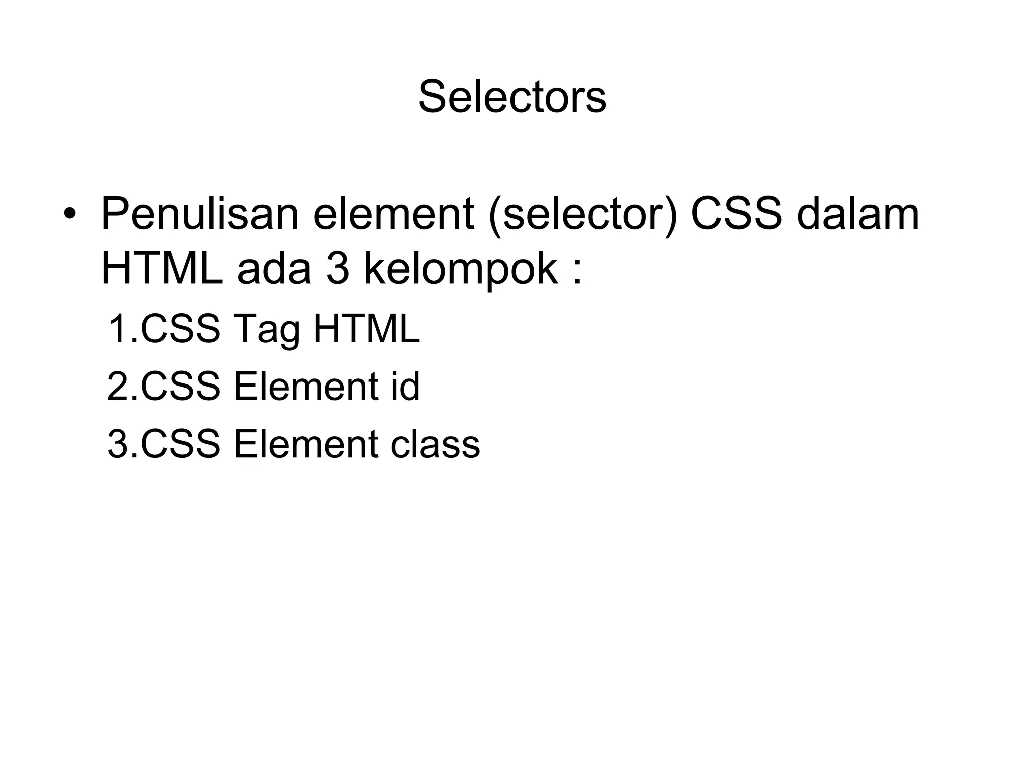 Selectors
• Penulisan element (selector) CSS dalam
HTML ada 3 kelompok :
1.CSS Tag HTML
2.CSS Element id
3.CSS Element class
 