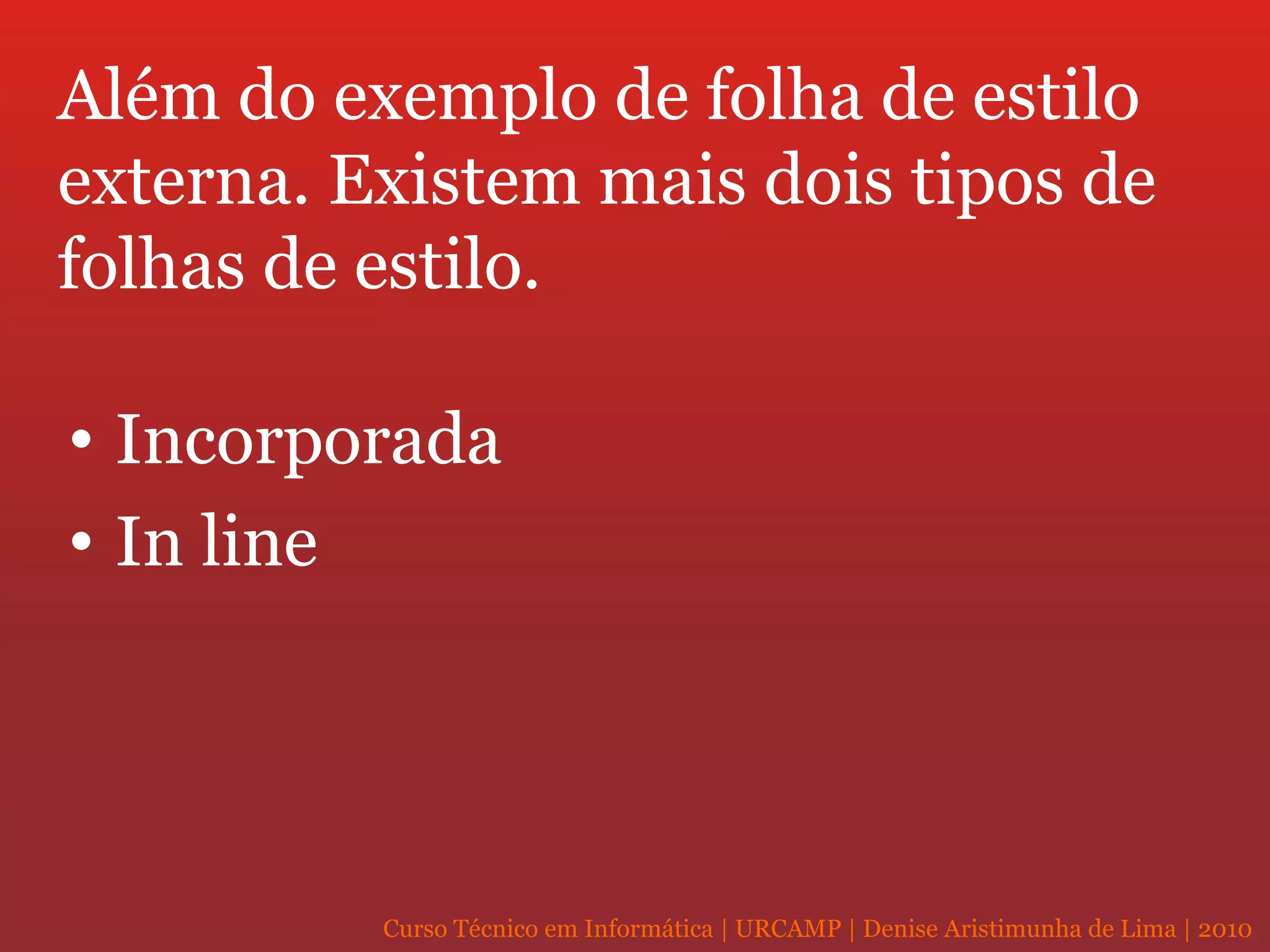 Além do exemplo de folha de estilo externa. Existem mais dois tipos de folhas de estilo. Incorporada  In line 