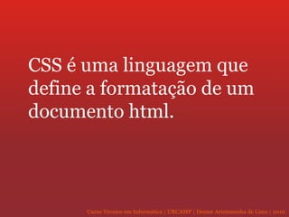 CSS é uma linguagem que define a formatação de um documento html. 
