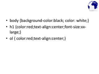 • body {background-color:black; color: white;}
• h1 {color:red;text-align:center;font-size:xx-
large;}
• ol { color:red;text-align:center;}
 