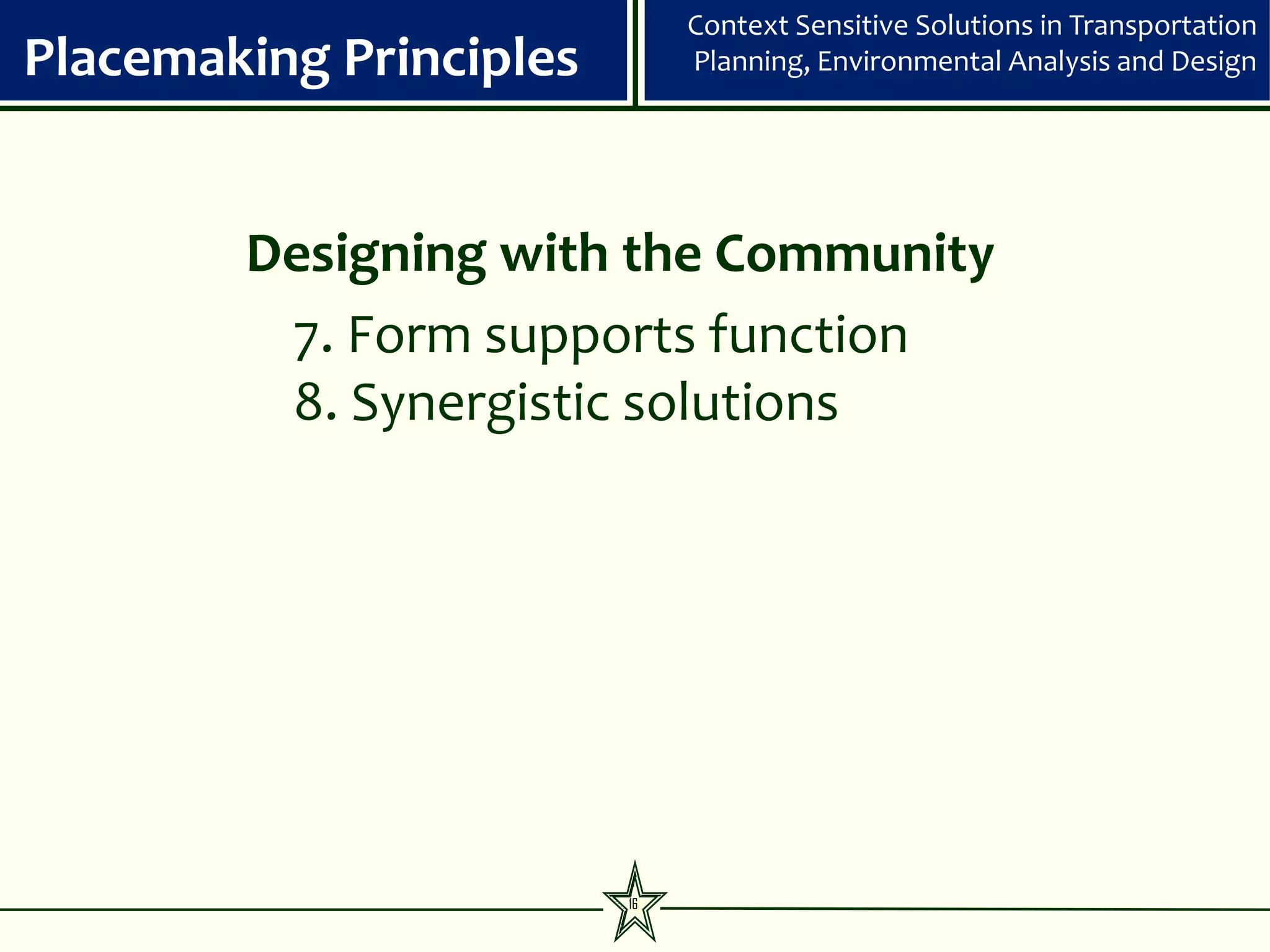 Context Sensitive Solutions in Transportation
Placemaking Principles        Planning, Environmental Analysis and Design




        Designing with the Community
         7. Form supports function
         8. Synergistic solutions




                         16
 