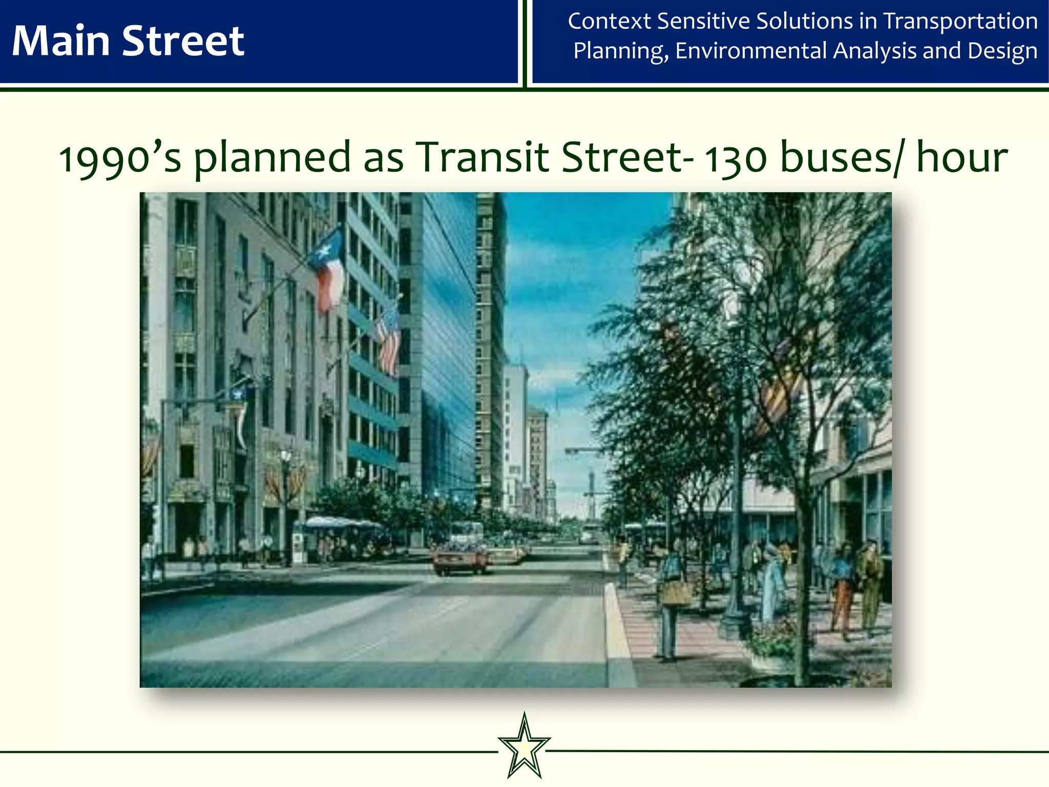 Context Sensitive Solutions in Transportation
Main Street                 Planning, Environmental Analysis and Design



  1990’s planned as Transit Street- 130 buses/ hour
 