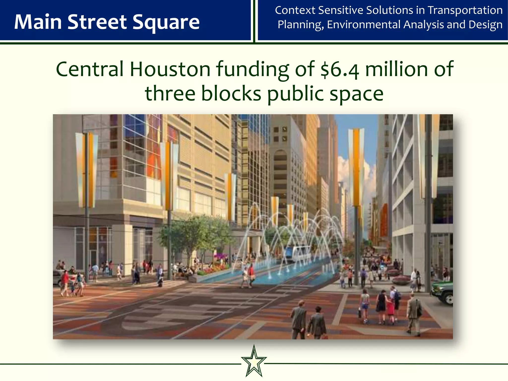 Context Sensitive Solutions in Transportation
Main Street Square         Planning, Environmental Analysis and Design


    Central Houston funding of $6.4 million of
             three blocks public space
 