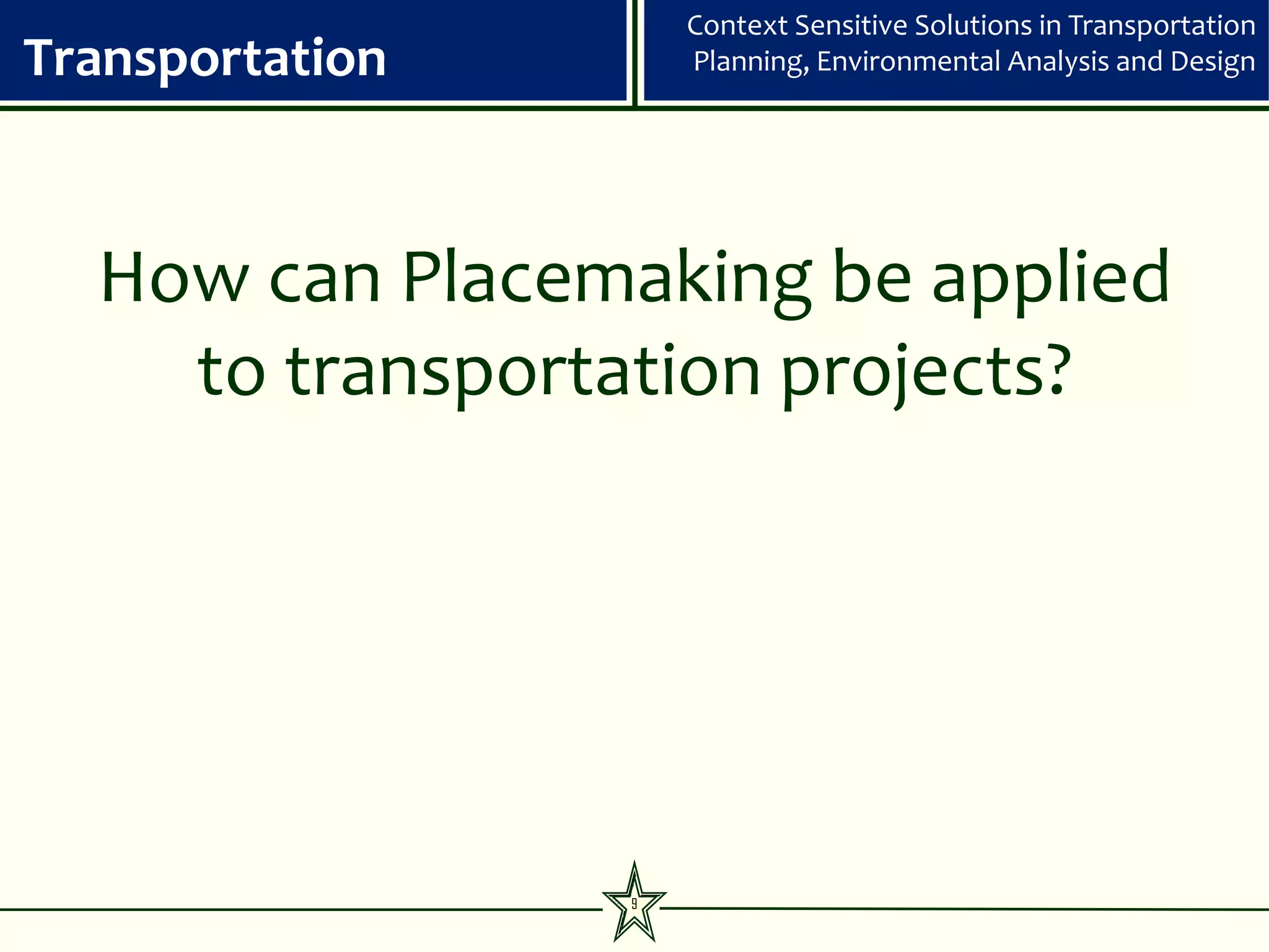 Context Sensitive Solutions in Transportation
Transportation       Planning, Environmental Analysis and Design




  How can Placemaking be applied
    to transportation projects?




                 9
 